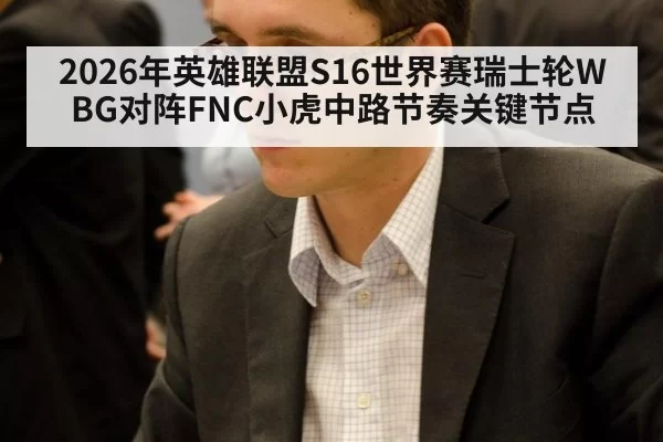 2026年英雄联盟S16世界赛瑞士轮WBG对阵FNC小虎中路节奏关键节点