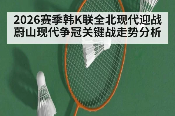 2026赛季韩K联全北现代迎战蔚山现代争冠关键战走势分析